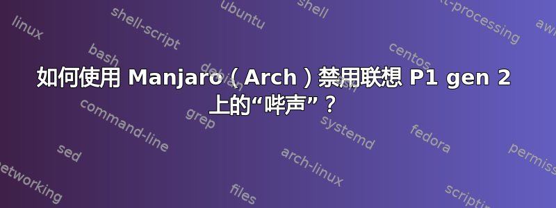 如何使用 Manjaro（Arch）禁用联想 P1 gen 2 上的“哔声”？