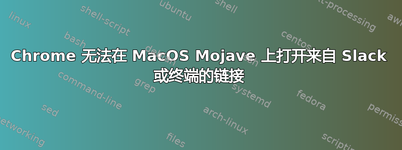 Chrome 无法在 MacOS Mojave 上打开来自 Slack 或终端的链接