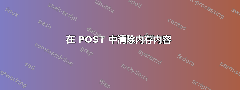 在 POST 中清除内存内容