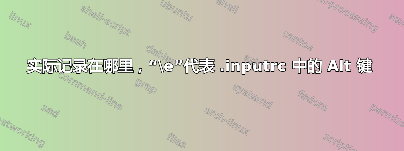 实际记录在哪里，“\e”代表 .inputrc 中的 Alt 键