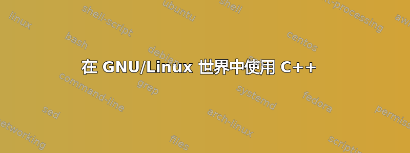 在 GNU/Linux 世界中使用 C++ 