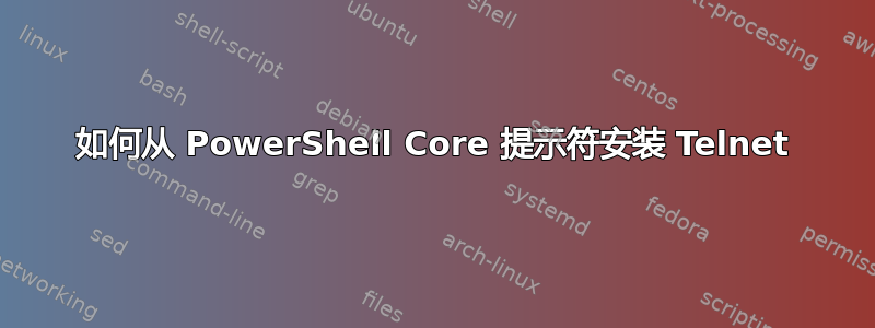 如何从 PowerShell Core 提示符安装 Telnet