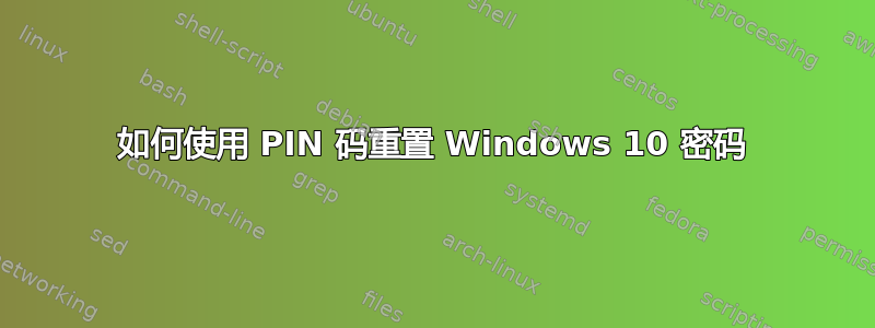 如何使用 PIN 码重置 Windows 10 密码