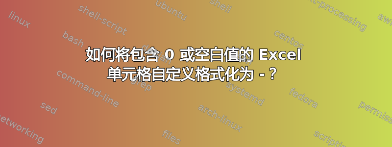 如何将包含 0 或空白值的 Excel 单元格自定义格式化为 -？