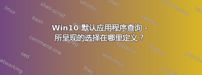 Win10 默认应用程序查询 - 所呈现的选择在哪里定义？