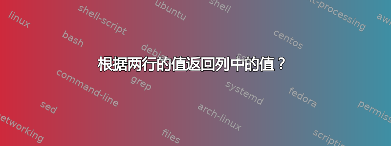 根据两行的值返回列中的值？