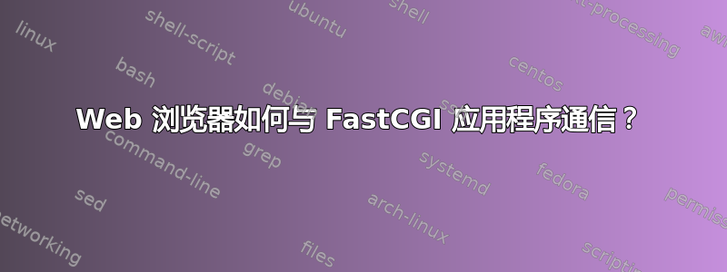 Web 浏览器如何与 FastCGI 应用程序通信？