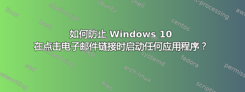 如何防止 Windows 10 在点击电子邮件链接时启动任何应用程序？