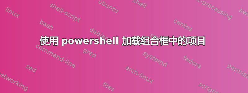 使用 powershell 加载组合框中的项目