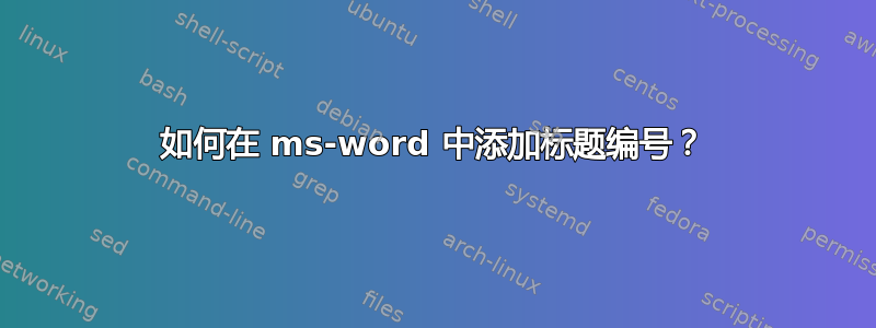 如何在 ms-word 中添加标题编号？