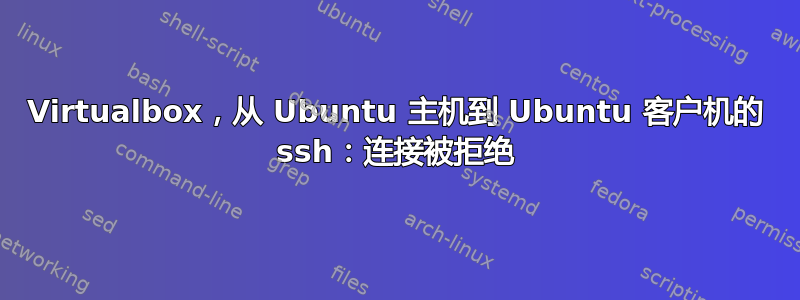 Virtualbox，从 Ubuntu 主机到 Ubuntu 客户机的 ssh：连接被拒绝