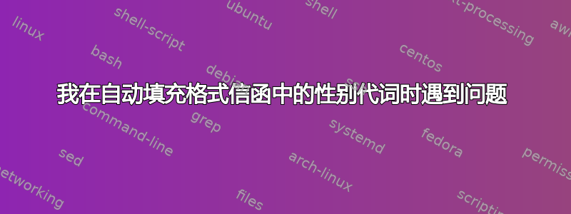 我在自动填充格式信函中的性别代词时遇到问题