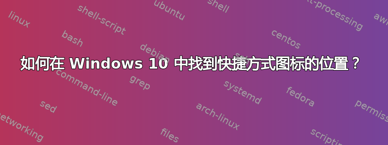 如何在 Windows 10 中找到快捷方式图标的位置？