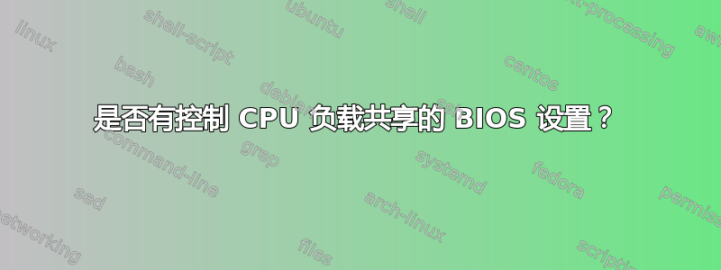 是否有控制 CPU 负载共享的 BIOS 设置？