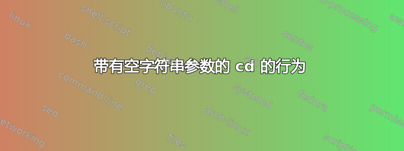 带有空字符串参数的 cd 的行为