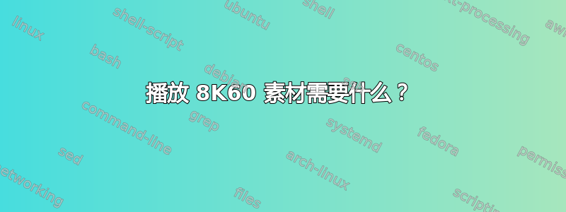 播放 8K60 素材需要什么？