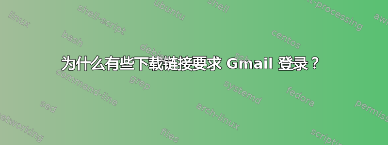 为什么有些下载链接要求 Gmail 登录？