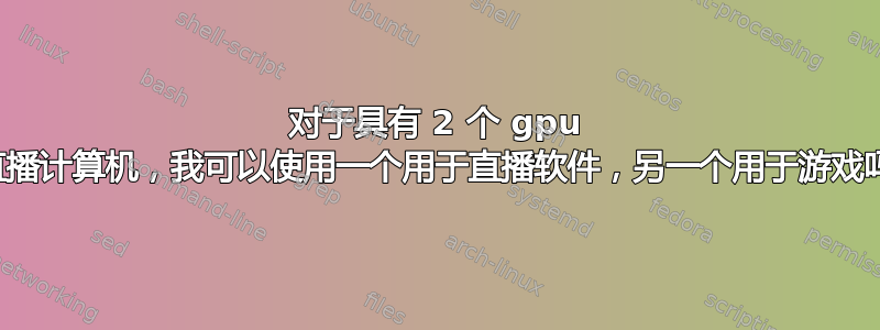 对于具有 2 个 gpu 的直播计算机，我可以使用一个用于直播软件，另一个用于游戏吗？