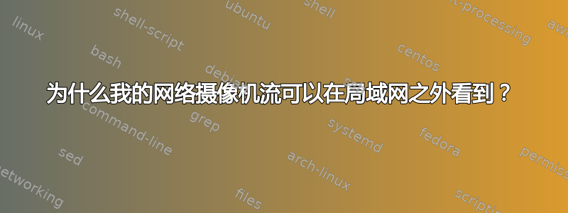 为什么我的网络摄像机流可以在局域网之外看到？