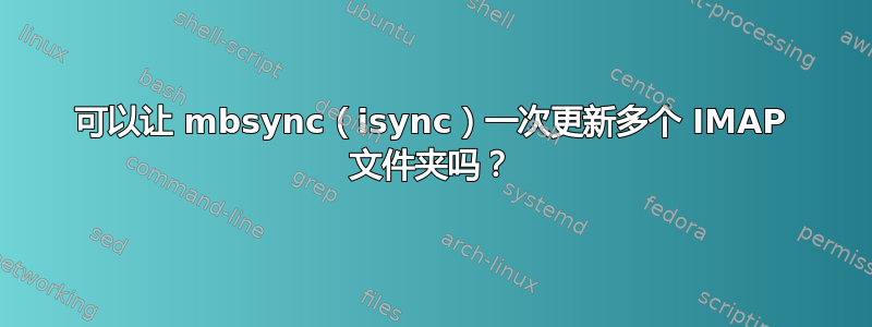 可以让 mbsync（isync）一次更新多个 IMAP 文件夹吗？