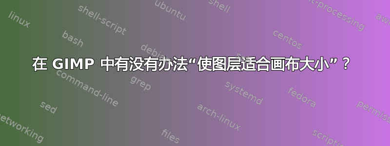 在 GIMP 中有没有办法“使图层适合画布大小”？