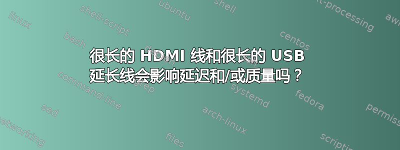 很长的 HDMI 线和很长的 USB 延长线会影响延迟和/或质量吗？