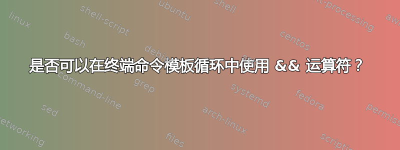 是否可以在终端命令模板循环中使用 && 运算符？