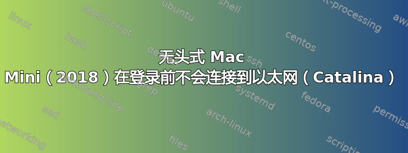 无头式 Mac Mini（2018）在登录前不会连接到以太网（Catalina）