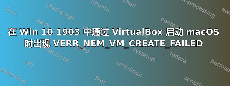 在 Win 10 1903 中通过 VirtualBox 启动 macOS 时出现 VERR_NEM_VM_CREATE_FAILED