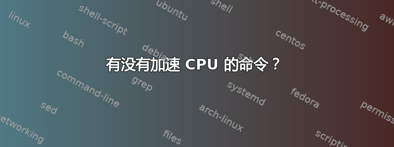 有没有加速 CPU 的命令？