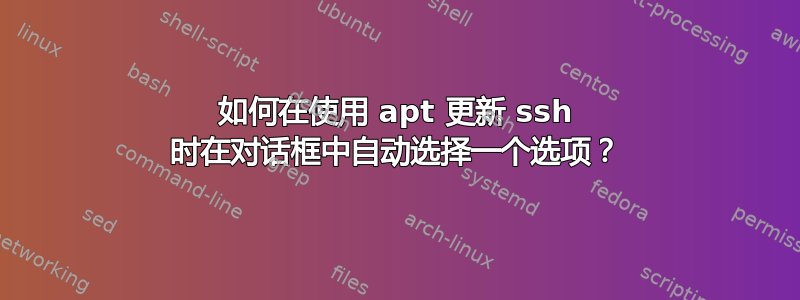 如何在使用 apt 更新 ssh 时在对话框中自动选择一个选项？