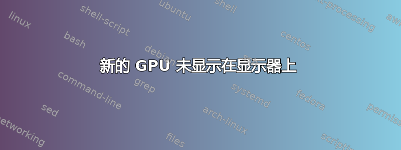 新的 GPU 未显示在显示器上