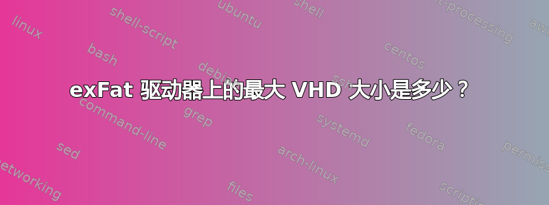 exFat 驱动器上的最大 VHD 大小是多少？