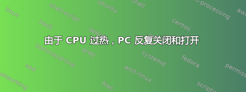 由于 CPU 过热，PC 反复关闭和​​打开