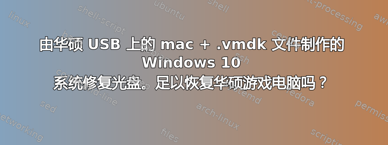 由华硕 USB 上的 mac + .vmdk 文件制作的 Windows 10 系统修复光盘。足以恢复华硕游戏电脑吗？