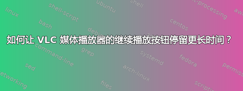 如何让 VLC 媒体播放器的继续播放按钮停留更长时间？