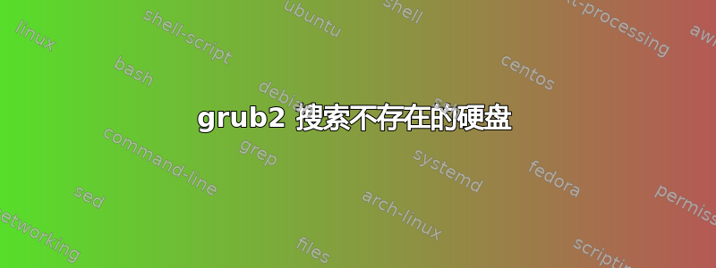 grub2 搜索不存在的硬盘