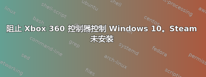 阻止 Xbox 360 控制器控制 Windows 10。Steam 未安装