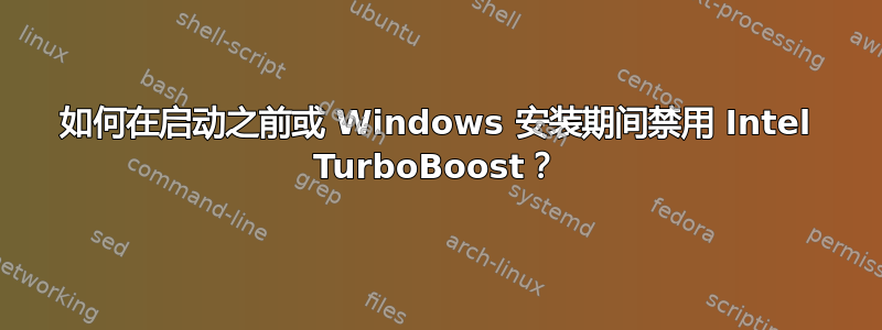 如何在启动之前或 Windows 安装期间禁用 Intel TurboBoost？