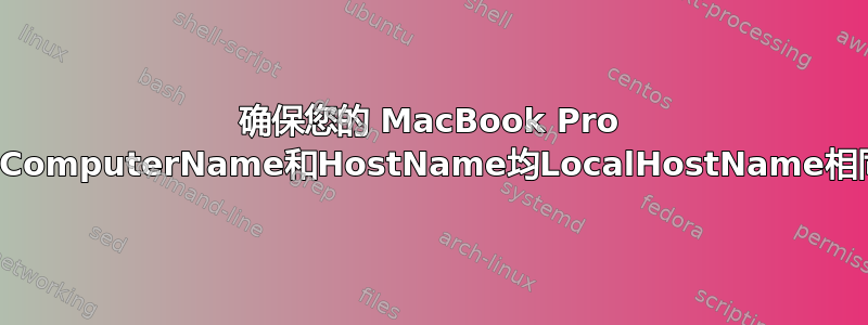 确保您的 MacBook Pro 上的ComputerName和HostName均LocalHostName相同。