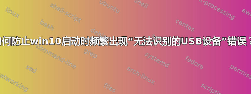 如何防止win10启动时频繁出现“无法识别的USB设备”错误？