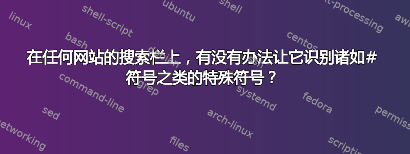 在任何网站的搜索栏上，有没有办法让它识别诸如# 符号之类的特殊符号？