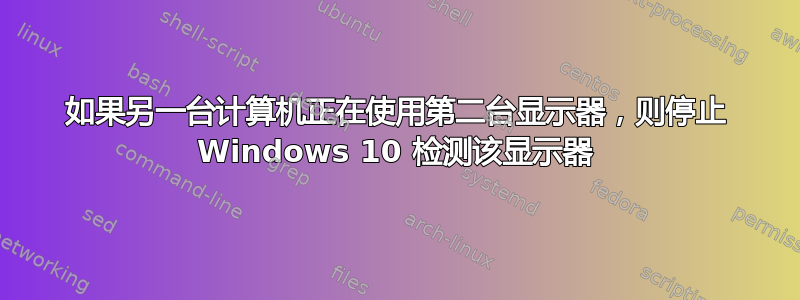 如果另一台计算机正在使用第二台显示器，则停止 Windows 10 检测该显示器