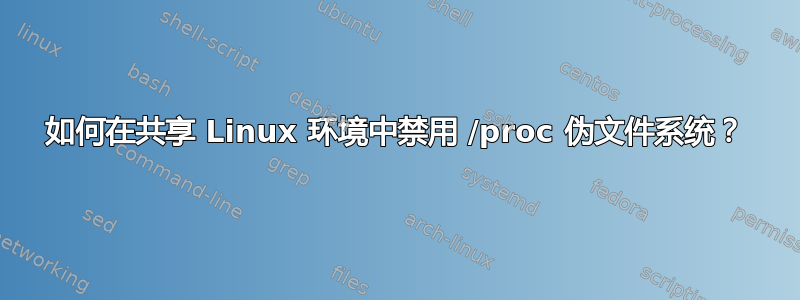 如何在共享 Linux 环境中禁用 /proc 伪文件系统？