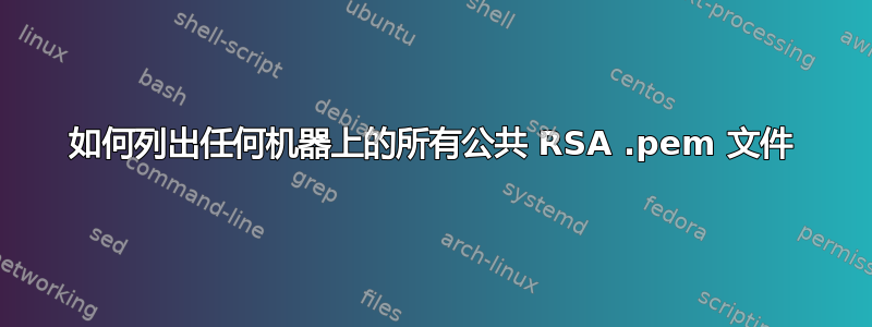 如何列出任何机器上的所有公共 RSA .pem 文件