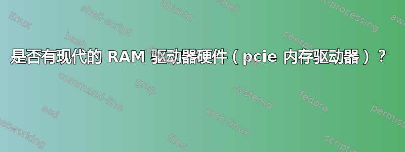 是否有现代的 RAM 驱动器硬件（pcie 内存驱动器）？ 