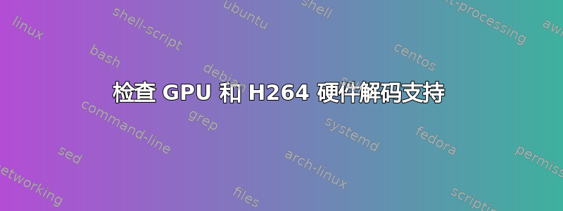 检查 GPU 和 H264 硬件解码支持