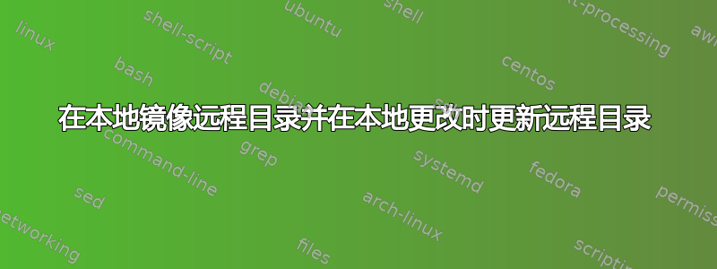 在本地镜像远程目录并在本地更改时更新远程目录