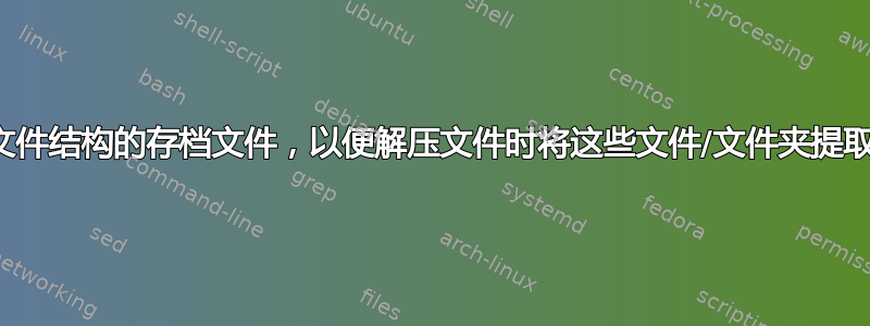 创建具有原始文件结构的存档文件，以便解压文件时将这些文件/文件夹提取到原来的位置