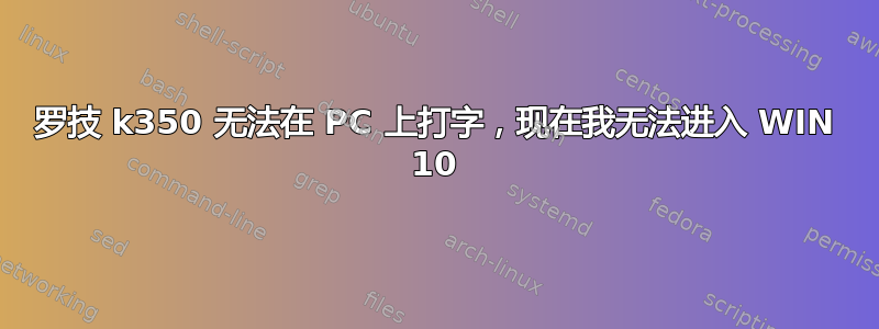 罗技 k350 无法在 PC 上打字，现在我无法进入 WIN 10